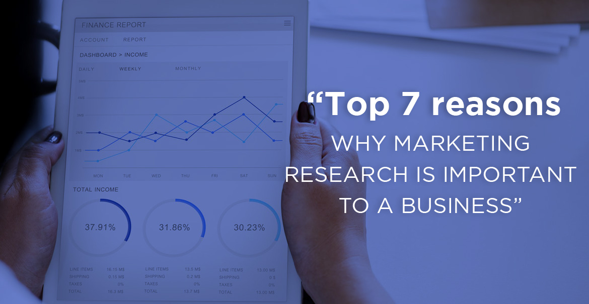 The top 7 reasons why marketing research is important to a business
